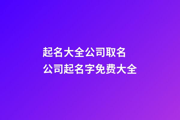 起名大全公司取名 公司起名字免费大全-第1张-公司起名-玄机派